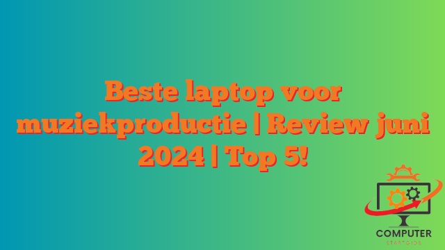Beste laptop voor muziekproductie  | Review juni 2024 | Top 5!