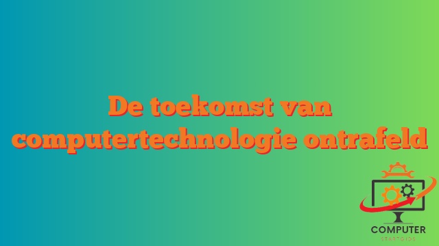 De toekomst van computertechnologie ontrafeld