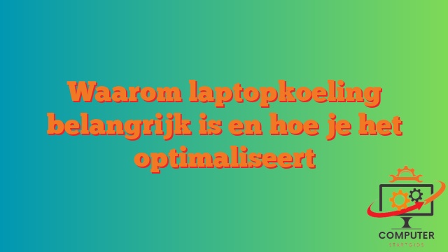 Waarom laptopkoeling belangrijk is en hoe je het optimaliseert